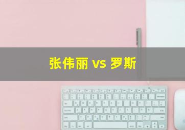 张伟丽 vs 罗斯